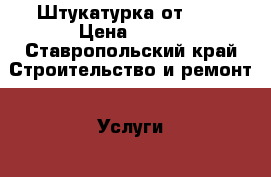 Штукатурка от 150 › Цена ­ 150 - Ставропольский край Строительство и ремонт » Услуги   